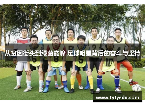 从贫困街头到绿茵巅峰 足球明星背后的奋斗与坚持