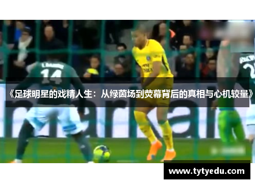 《足球明星的戏精人生：从绿茵场到荧幕背后的真相与心机较量》