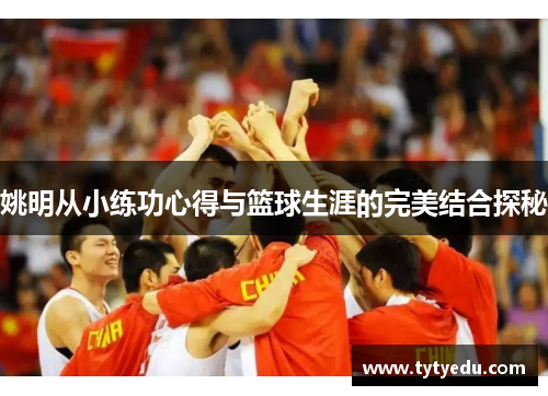 姚明从小练功心得与篮球生涯的完美结合探秘