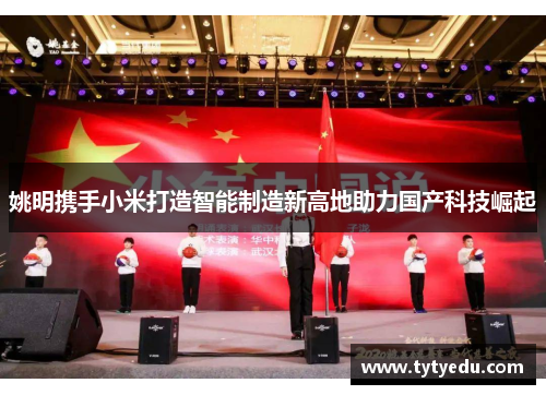 姚明携手小米打造智能制造新高地助力国产科技崛起