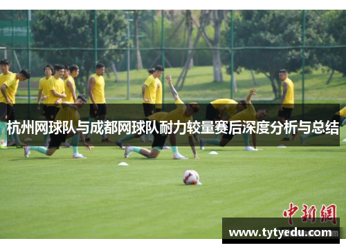 杭州网球队与成都网球队耐力较量赛后深度分析与总结