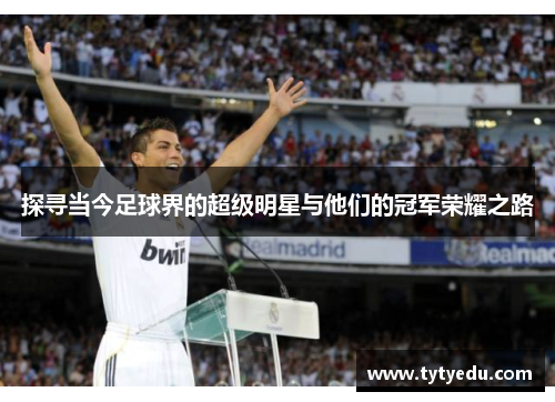 探寻当今足球界的超级明星与他们的冠军荣耀之路