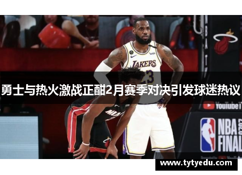 勇士与热火激战正酣2月赛季对决引发球迷热议