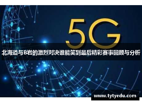 北海道与B岩的激烈对决谁能笑到最后精彩赛事回顾与分析
