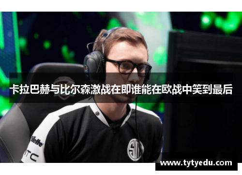 卡拉巴赫与比尔森激战在即谁能在欧战中笑到最后
