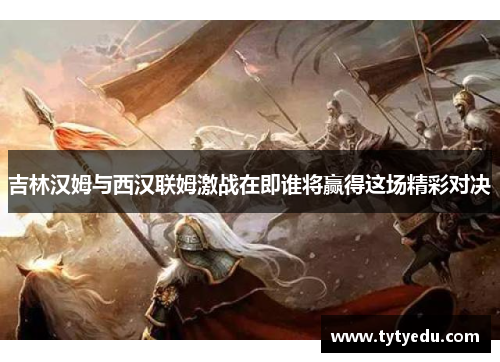 吉林汉姆与西汉联姆激战在即谁将赢得这场精彩对决