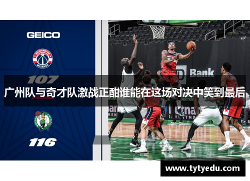 广州队与奇才队激战正酣谁能在这场对决中笑到最后