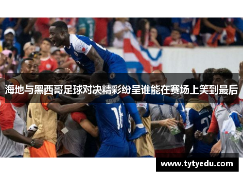 海地与黑西哥足球对决精彩纷呈谁能在赛场上笑到最后