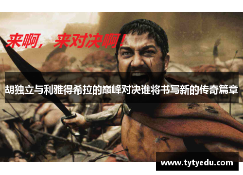 胡独立与利雅得希拉的巅峰对决谁将书写新的传奇篇章